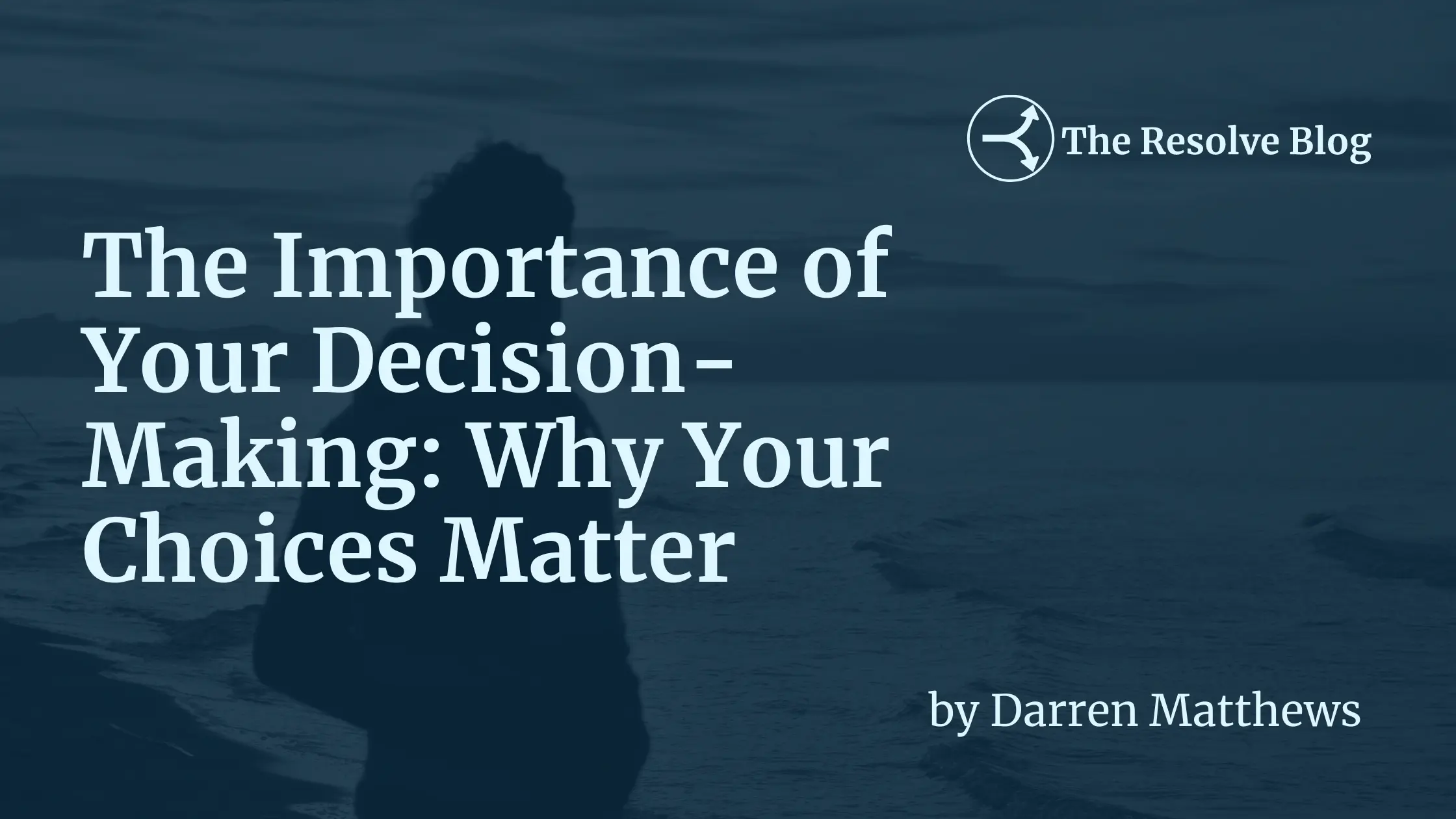 The Importance of Decision Making Why Your Choices Matter